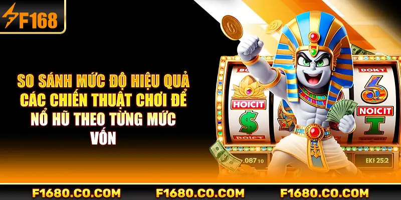 So sánh mức độ hiệu quả các chiến thuật chơi để nổ hũ theo từng mức vốn